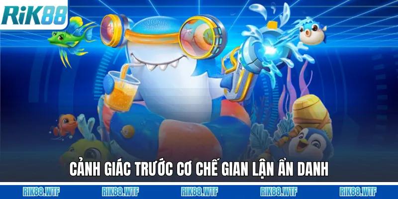 Cảnh giác trước cơ chế gian lận ẩn danh