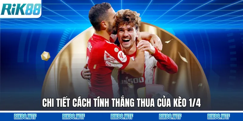 Chi tiết cách tính thắng thua của kèo 1/4