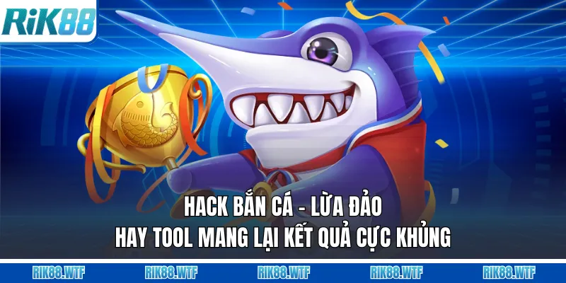 Hack Bắn Cá - Lừa Đảo Hay Tool Mang Lại Kết Quả Cực Khủng