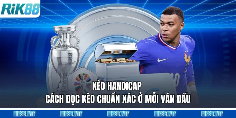 Kèo Handicap - Cách Đọc Kèo Chuẩn Xác Ở Mỗi Ván Đấu