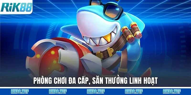 Phòng chơi đa cấp, săn thưởng linh hoạt