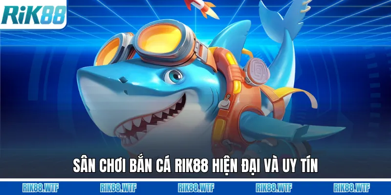Sân chơi bắn cá Rik88 hiện đại và uy tín